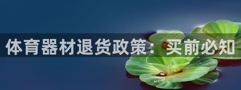 极悦娱乐代理怎么样知乎：体育器材退货政策：买前必知