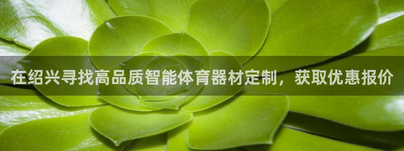 极悦平台官方网站下载：在绍兴寻找高品质智能体育器材定