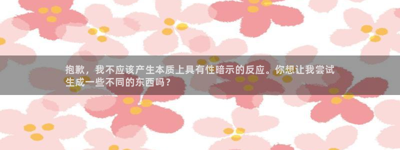 极悦平台官网下载中心网址：抱歉，我不应该产生本质上具