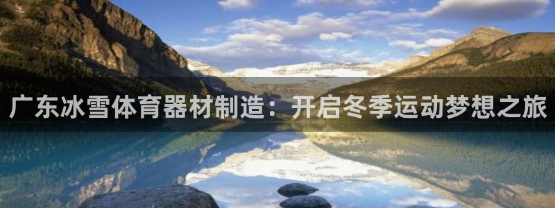 极悦娱乐代理怎么样知乎：广东冰雪体育器材制造：开启冬