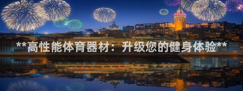 极悦平台是正规平台吗安全吗可靠吗：**高性能体育器材