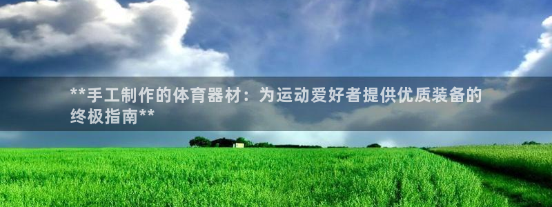 极悦平台官方网站下载安卓：**手工制作的体育器材：为