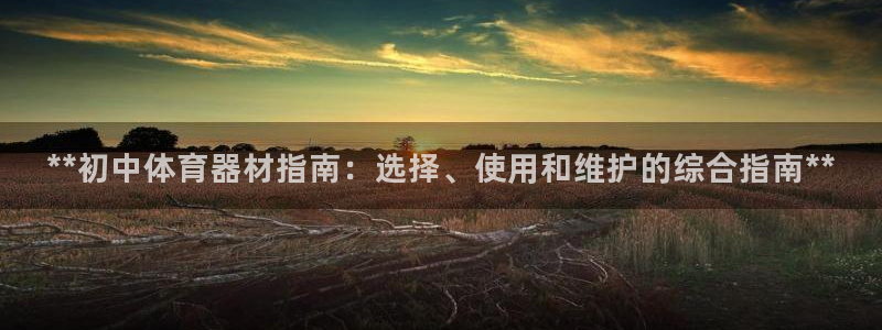 极悦平台基7O777：**初中体育器材指南：选择、使
