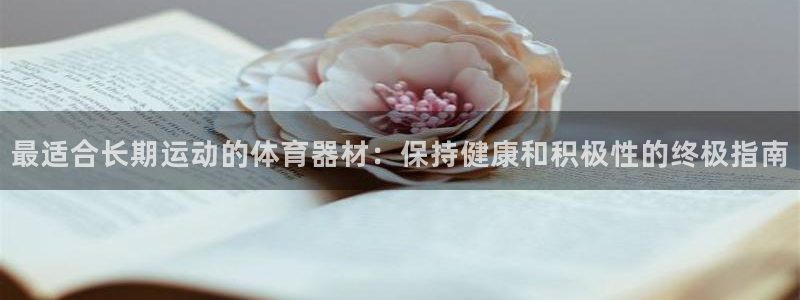 极悦官网首页登录入口网站：最适合长期运动的体育器材：
