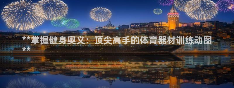 极悦平台看7O777：**掌握健身奥义：顶尖高手的体