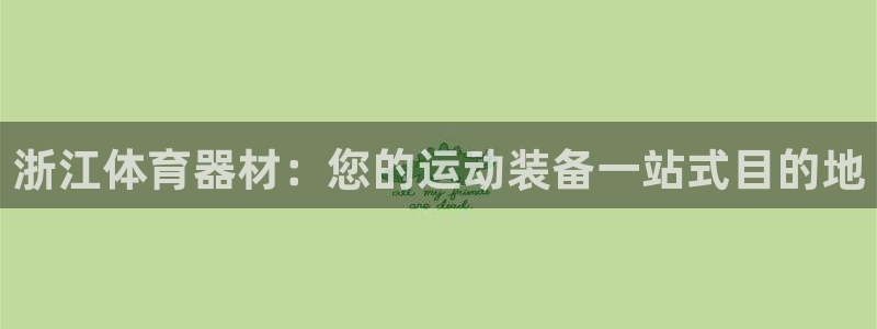 极悦平台网址AGHF8点C0M：浙江体育器材：您的运