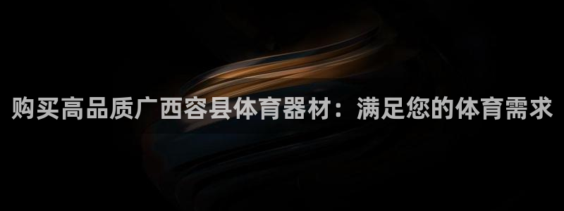 极悦平台官网入口登录：购买高品质广西容县体育器材：满
