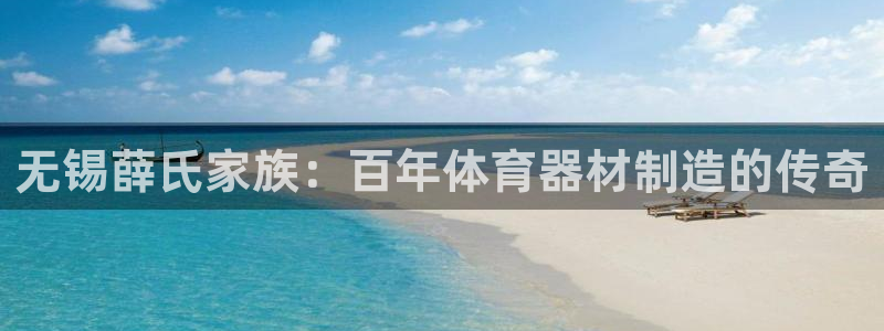 极悦平台很7O777：无锡薛氏家族：百年体育器材制造