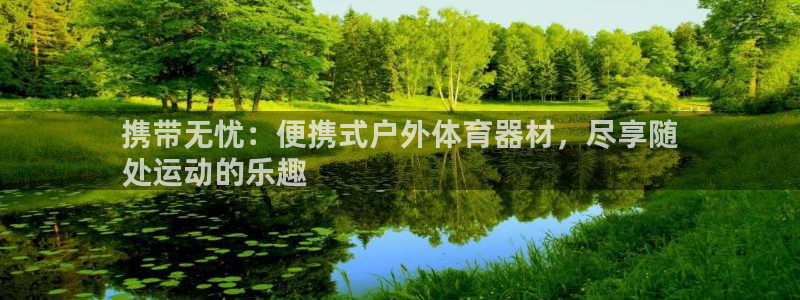极悦娱乐成7O777：携带无忧：便携式户外体育器材，