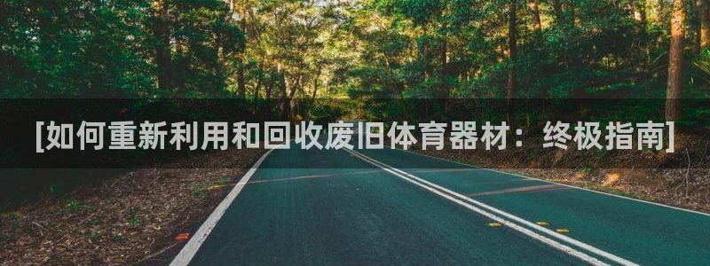 极悦平台网址皮皮虾：[如何重新利用和回收废旧体育器材