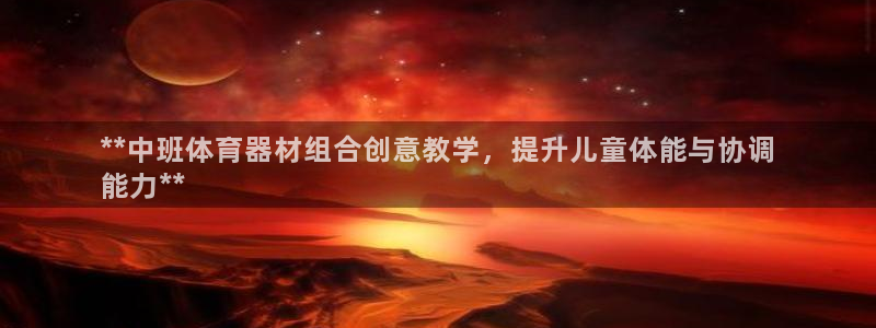 极悦平台很7O777：**中班体育器材组合创意教学，
