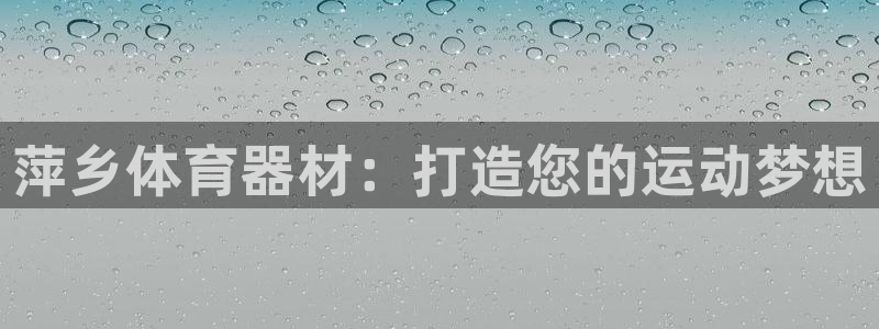 极悦平台用户评价与反馈怎么设置：萍乡体育器材：打造您
