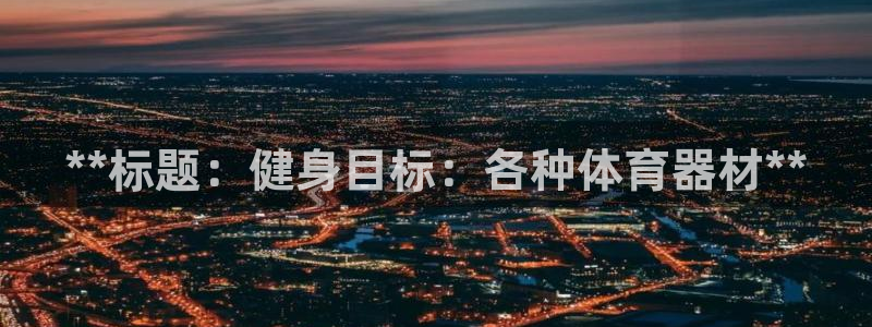 极悦平台是干嘛的：**标题：健身目标：各种体育器材*