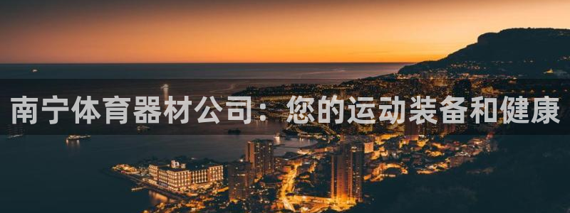 极悦平台代理怎么做赚钱：南宁体育器材公司：您的运动装