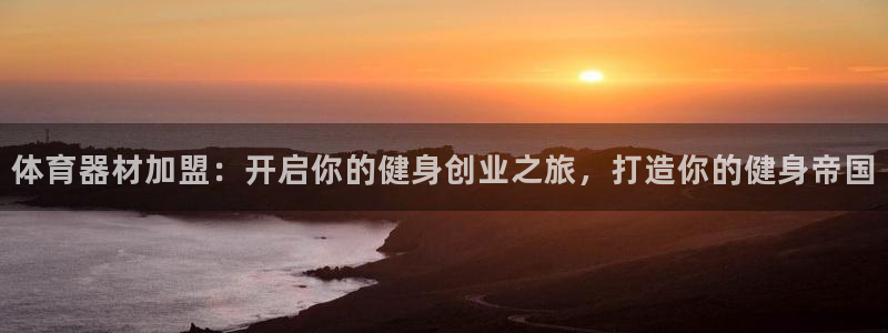 极悦平台好7.0.2.4怎么样：体育器材加盟：开启你