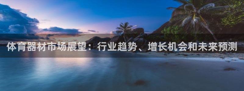 极悦平台登录入口注册不了：体育器材市场展望：行业趋势