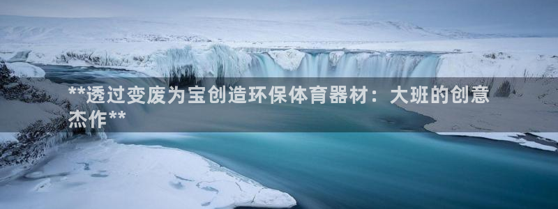 极悦平台官方网址是多少：**透过变废为宝创造环保体育