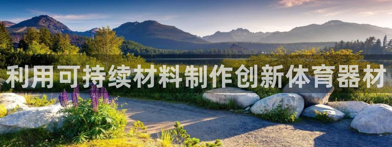 极悦娱乐会被骗吗知乎：利用可持续材料制作创新体育器材