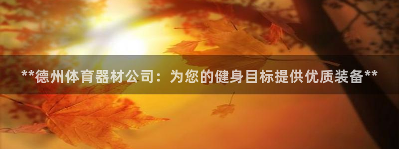 极悦平台好7.0.2.4怎么样：**德州体育器材公司