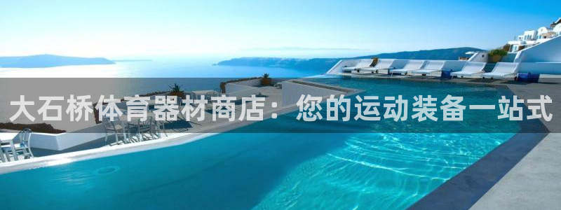 极悦平台注册流程详解图片：大石桥体育器材商店：您的运