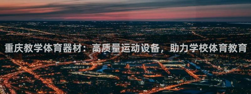 极悦娱乐官网下载app：重庆教学体育器材：高质量运动
