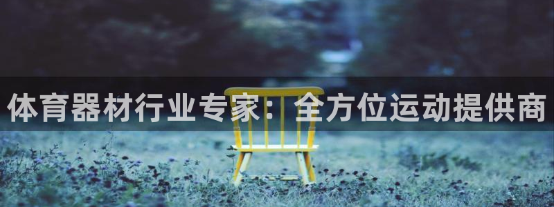 极悦娱乐代理人是谁啊：体育器材行业专家：全方位运动提