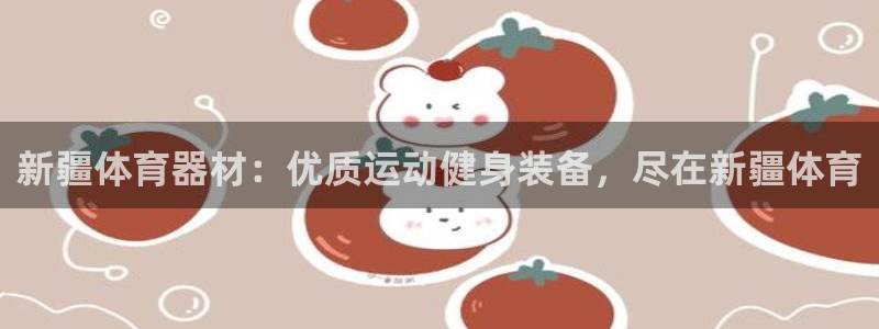 极悦平台登录方式怎么改：新疆体育器材：优质运动健身装
