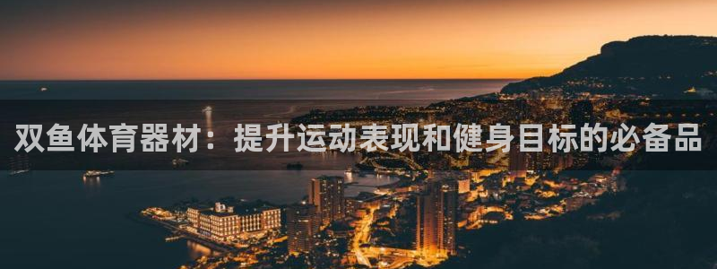 极悦平台注册官方网站下载安卓手机：双鱼体育器材：提升