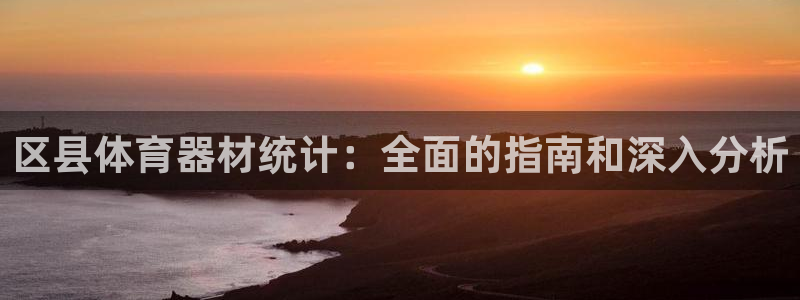 极悦娱乐贴吧：区县体育器材统计：全面的指南和深入分析