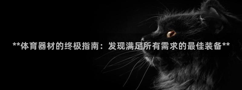 极悦平台登录方式：**体育器材的终极指南：发现满足所