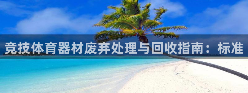 极悦娱乐官网入口网址：竞技体育器材废弃处理与回收指南