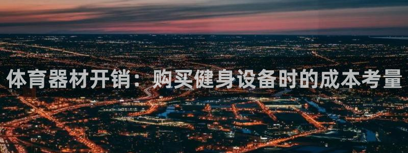 极悦平台官方网站登录入口：体育器材开销：购买健身设备