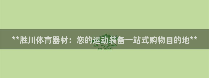 极悦平台注册用户名验证不了：**胜川体育器材：您的运
