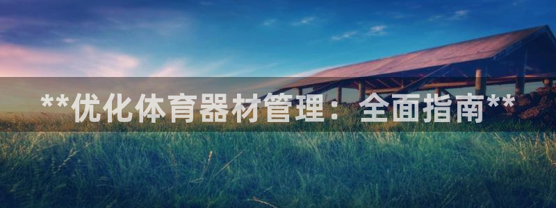 极悦平台登录不进去怎么回事呀：**优化体育器材管理：