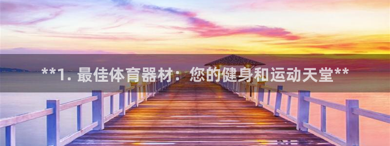 极悦平台官网登录入口网址是多少：**1. 最佳体育器