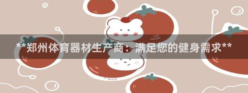 极悦平台看7O777：**郑州体育器材生产商：满足您