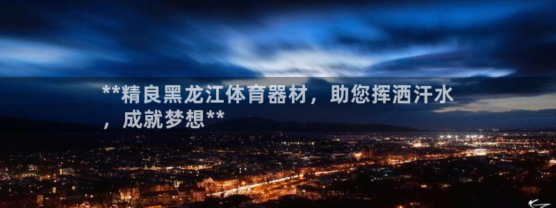 极悦平台登录不进去怎么回事：**精良黑龙江体育器材，