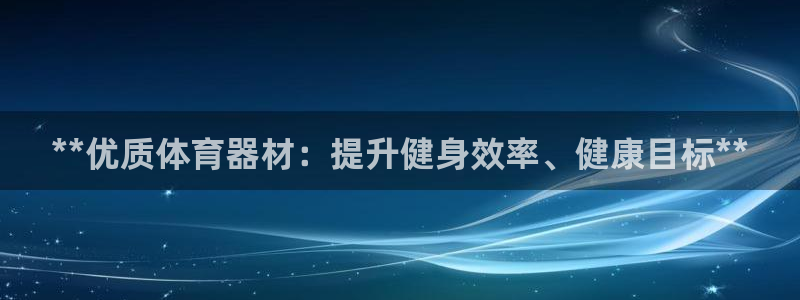极悦平台：**优质体育器材：提升健身效率、健康目标*