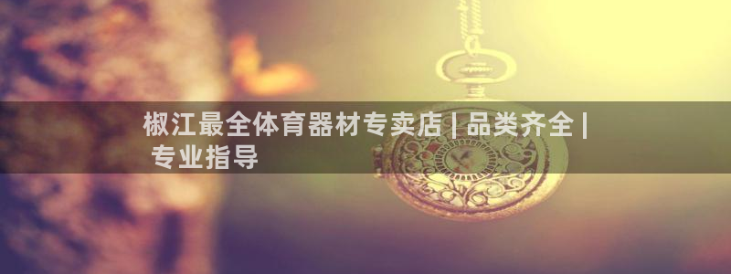 极悦平台用户评价在哪里看：椒江最全体育器材专卖店 |