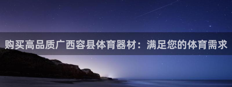 极悦娱乐官方网站入口：购买高品质广西容县体育器材：满