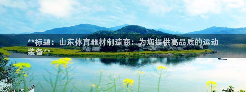 极悦官网首页登录入口下载：**标题：山东体育器材制造