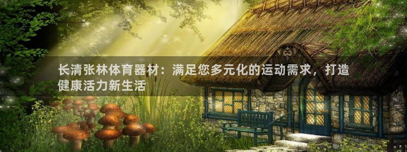 极悦平台官网登录网址查询：长清张林体育器材：满足您多