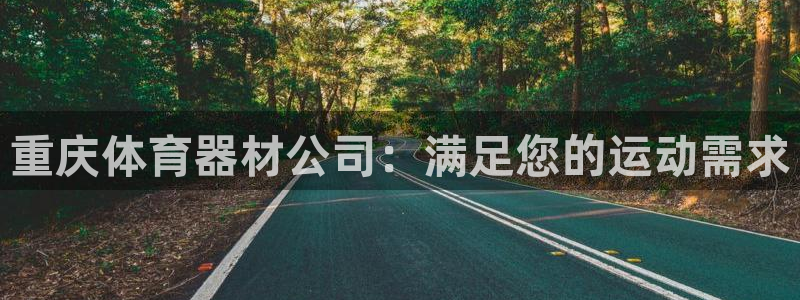 极悦平台登录最新版本更新内容：重庆体育器材公司：满足