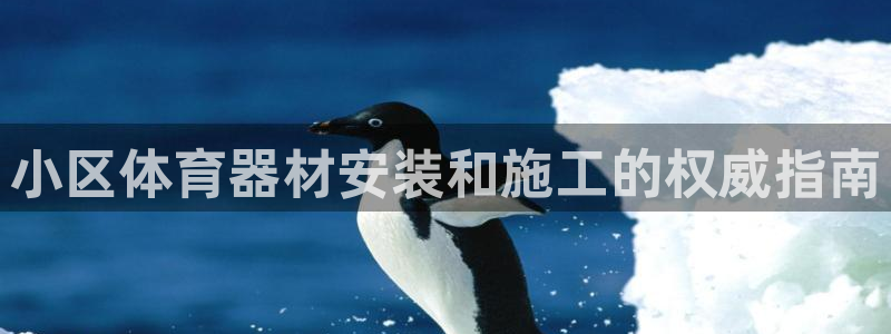 极悦平台官方网址是多少：小区体育器材安装和施工的权威