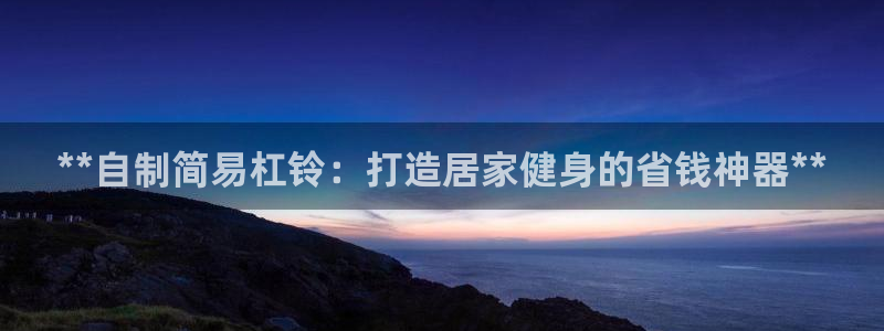 极悦平台是干什么的软件：**自制简易杠铃：打造居家健