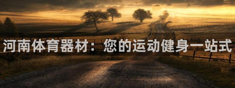 极悦娱乐会被骗吗知乎：河南体育器材：您的运动健身一站