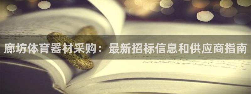 极悦平台注册申请流程详解：廊坊体育器材采购：最新招标