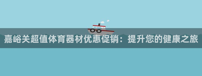 极悦平台登录方式有哪些：嘉峪关超值体育器材优惠促销：