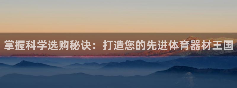 极悦娱乐的背景和历史背景：掌握科学选购秘诀：打造您的