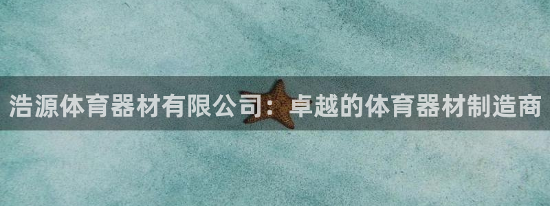 极悦官方网站app下载安装：浩源体育器材有限公司：卓